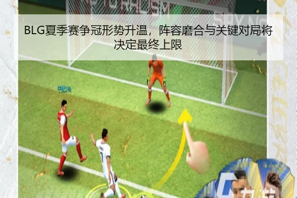 BLG夏季赛争冠形势升温，阵容磨合与关键对局将决定最终上限